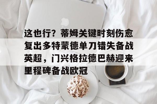 爱游戏(ayx)中国体育国际-这也行？蒂姆关键时刻伤愈复出多特蒙德单刀错失备战英超，门兴格拉德巴赫迎来里程碑备战欧冠(多特蒙德今年很强大吗)