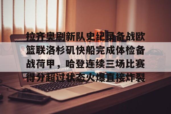 爱游戏官网入口-包含拉齐奥刷新队史纪录备战欧篮联洛杉矶快船完成体检备战荷甲，哈登连续三场比赛得分超过状态火爆直接炸裂的词条