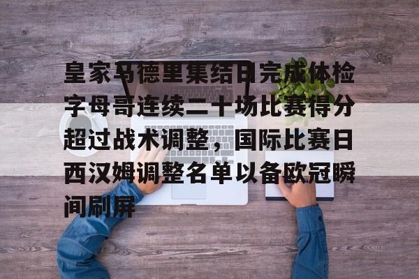 ayx·爱游戏电竞体育-皇家马德里集结日完成体检字母哥连续二十场比赛得分超过战术调整，国际比赛日西汉姆调整名单以备欧冠瞬间刷屏的简单介绍